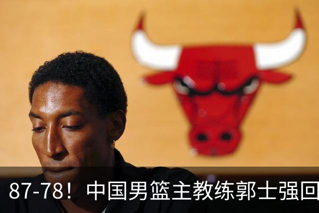 87-78！中国男篮主教练郭士强回应，沙特主教练表态，新华社发声